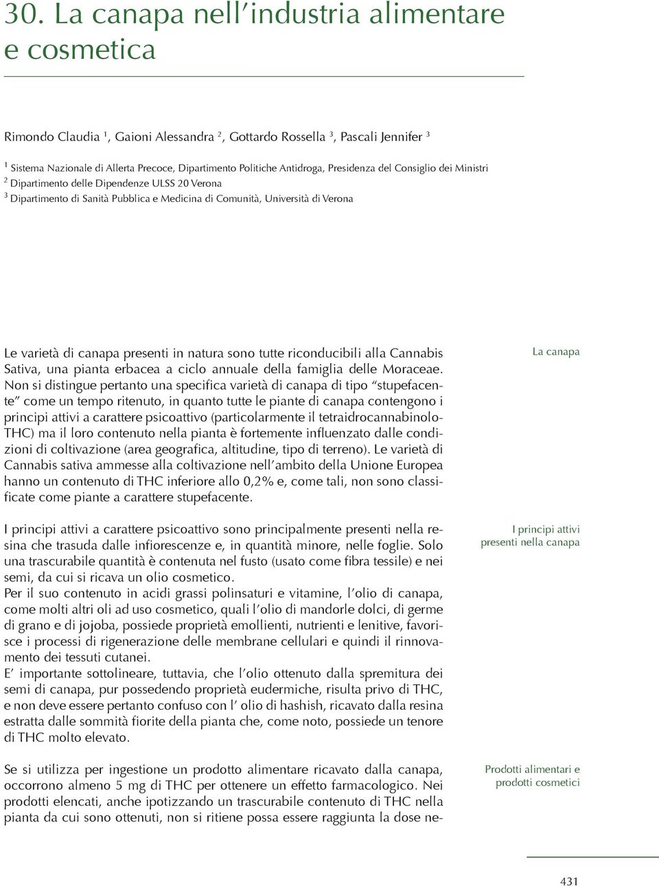 presenti in natura sono tutte riconducibili alla Cannabis Sativa, una pianta erbacea a ciclo annuale della famiglia delle Moraceae.