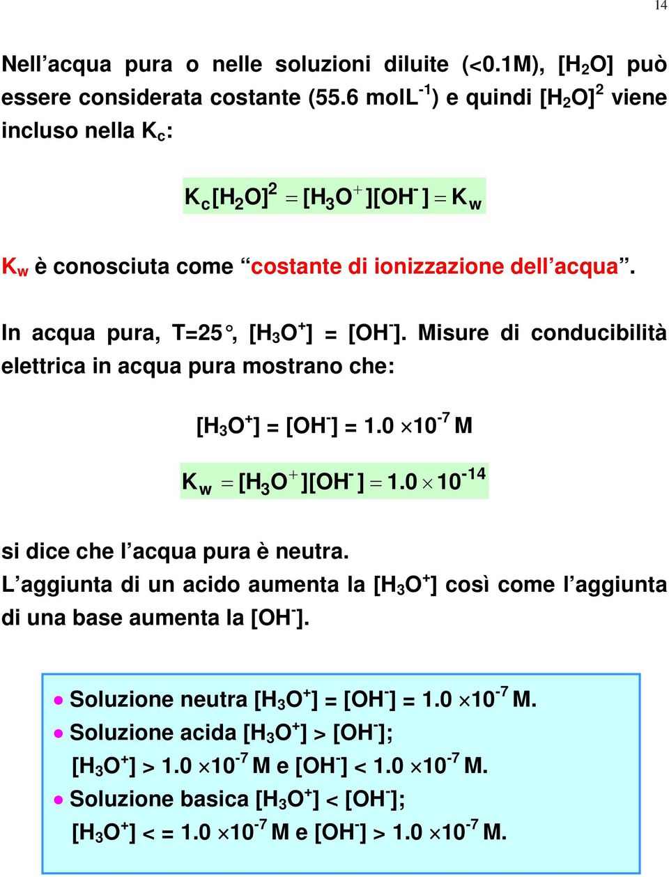 Misure di conducibilità elettrica in acqua pura mostrano che: [H O ] [OH ] 1.0 10 7 M 14 w [HO ][OH ] 1.0 10 K si dice che l acqua pura è neutra.