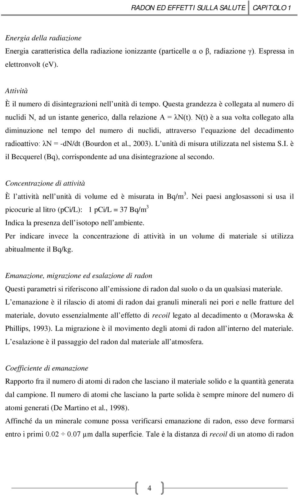 N(t) è a sua volta collegato alla diminuzione nel tempo del numero di nuclidi, attraverso l equazione del decadimento radioattivo: λn = -dn/dt (Bourdon et al., 2003).