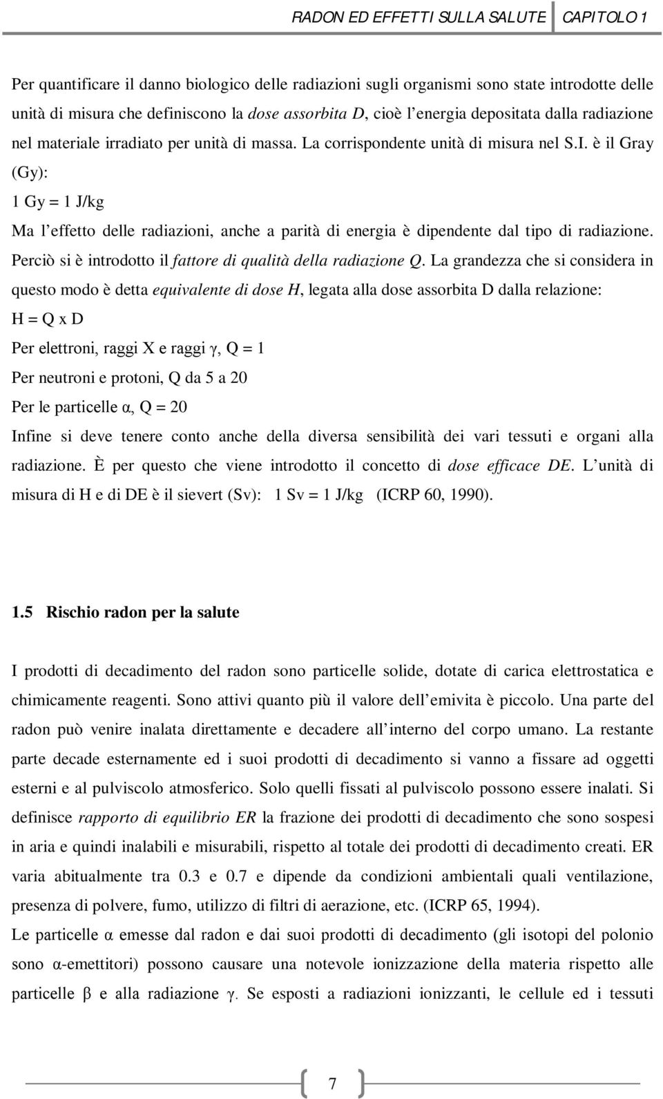 è il Gray (Gy): 1 Gy = 1 J/kg Ma l effetto delle radiazioni, anche a parità di energia è dipendente dal tipo di radiazione. Perciò si è introdotto il fattore di qualità della radiazione Q.