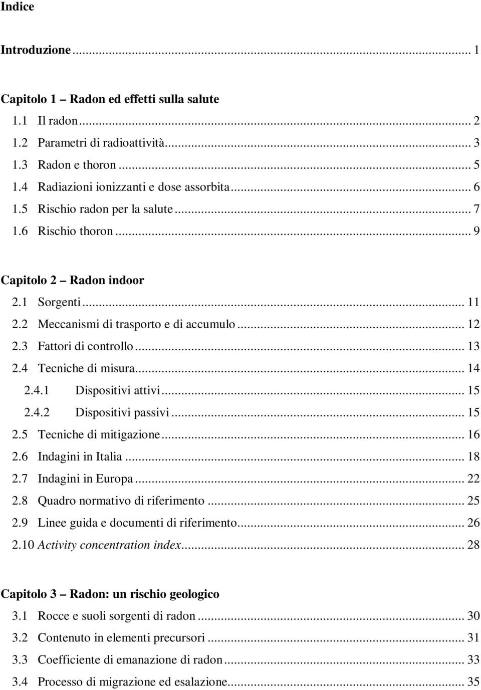 4 Tecniche di misura... 14 2.4.1 Dispositivi attivi... 15 2.4.2 Dispositivi passivi... 15 2.5 Tecniche di mitigazione... 16 2.6 Indagini in Italia... 18 2.7 Indagini in Europa... 22 2.