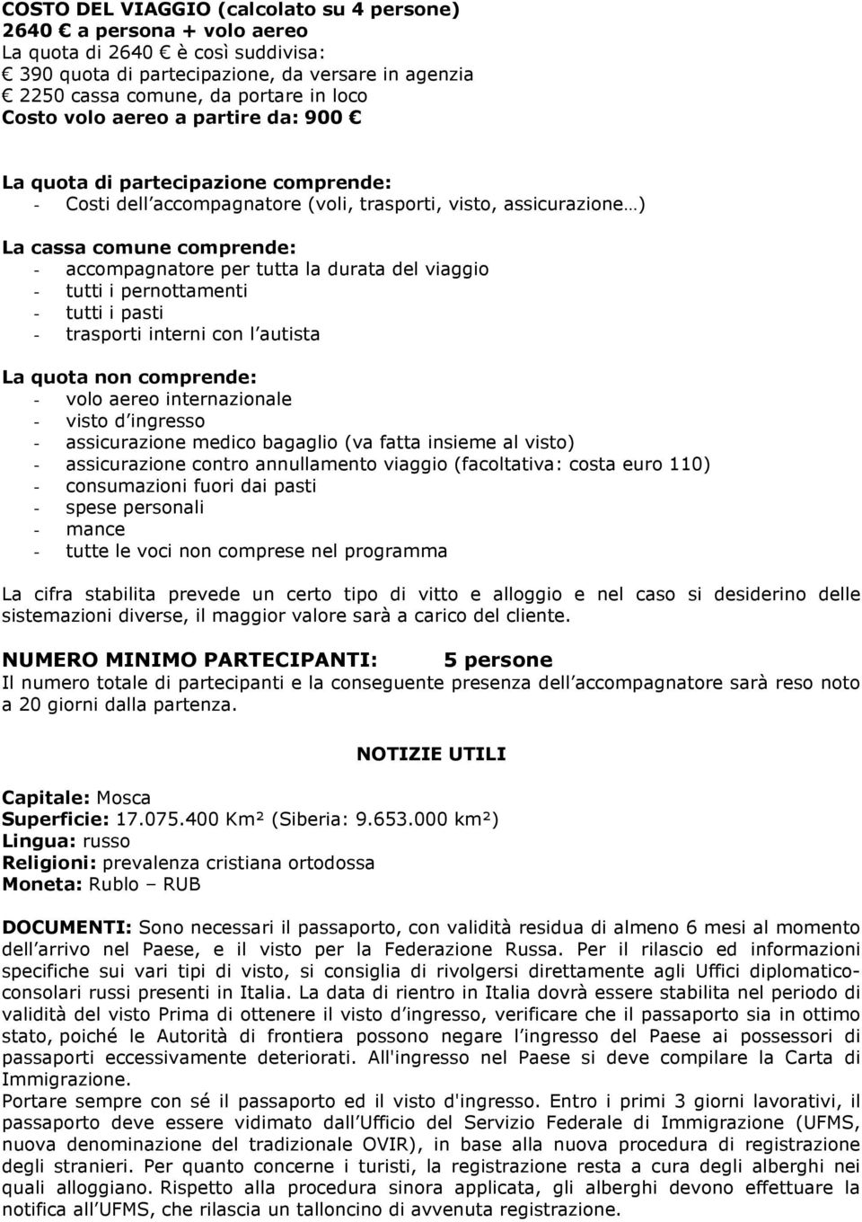 durata del viaggio - tutti i pernottamenti - tutti i pasti - trasporti interni con l autista La quota non comprende: - volo aereo internazionale - visto d ingresso - assicurazione medico bagaglio (va