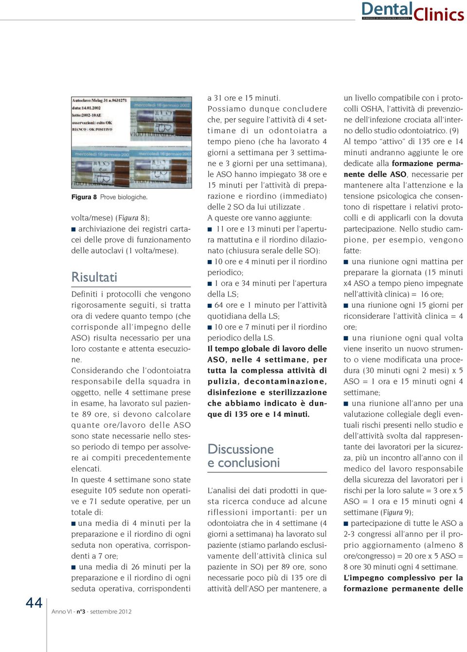 Considerando che l odontoiatra responsabile della squadra in oggetto, nelle 4 settimane prese in esame, ha lavorato sul paziente 89 ore, si devono calcolare quante ore/lavoro delle ASO sono state