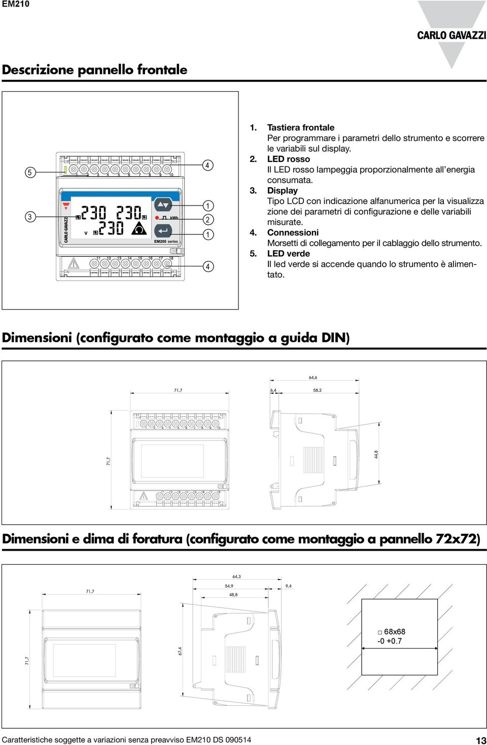 Connessioni Morsetti di collegamento per il cablaggio dello strumento. 5. LED verde Il led verde si accende quando lo strumento è alimentato.