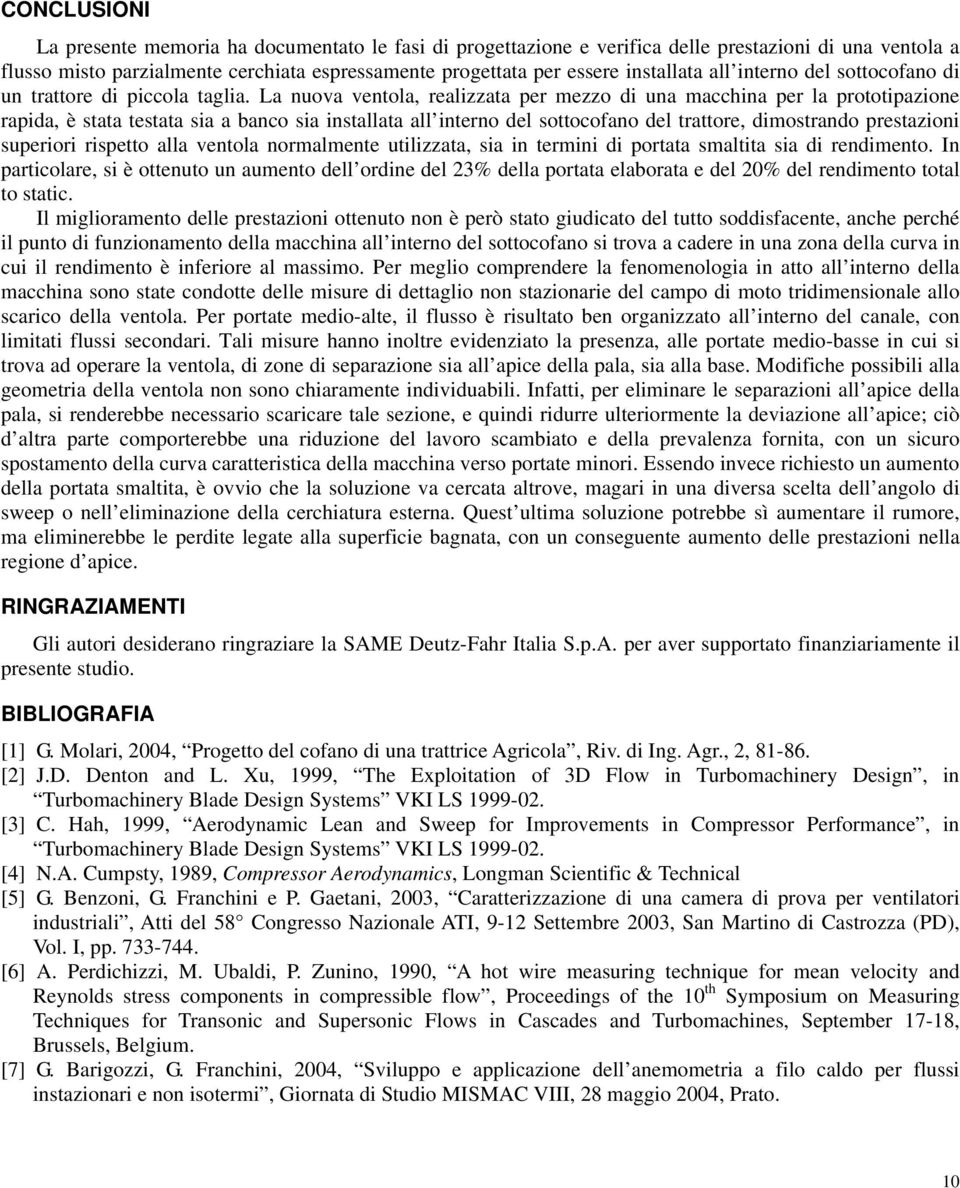 La nuova ventola, realizzata per mezzo di una macchina per la prototipazione rapida, è stata testata sia a banco sia installata all interno del sottocofano del trattore, dimostrando prestazioni