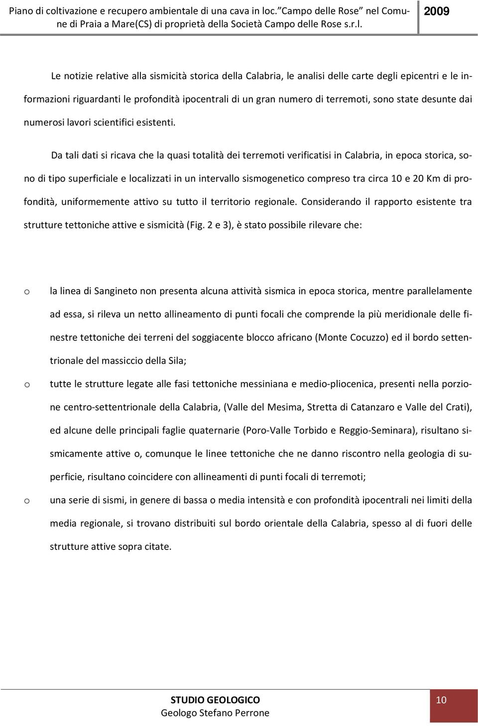 Da tali dati si ricava che la quasi totalità dei terremoti verificatisi in Calabria, in epoca storica, sono di tipo superficiale e localizzati in un intervallo sismogenetico compreso tra circa 10 e