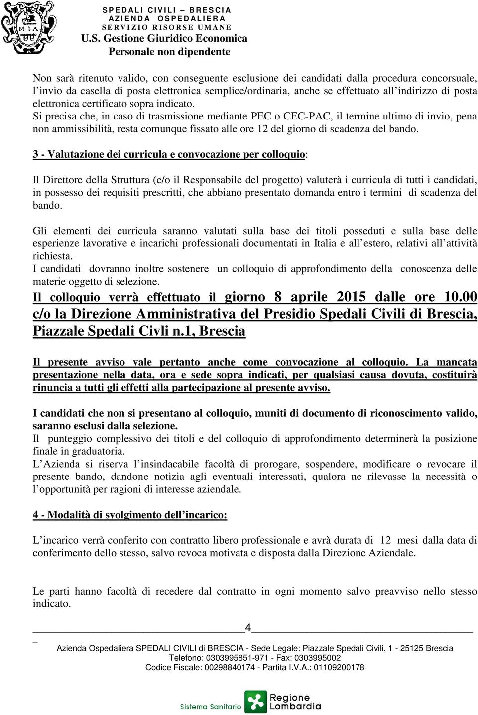 Si precisa che, in caso di trasmissione mediante PEC o CEC-PAC, il termine ultimo di invio, pena non ammissibilità, resta comunque fissato alle ore 12 del giorno di scadenza del bando.