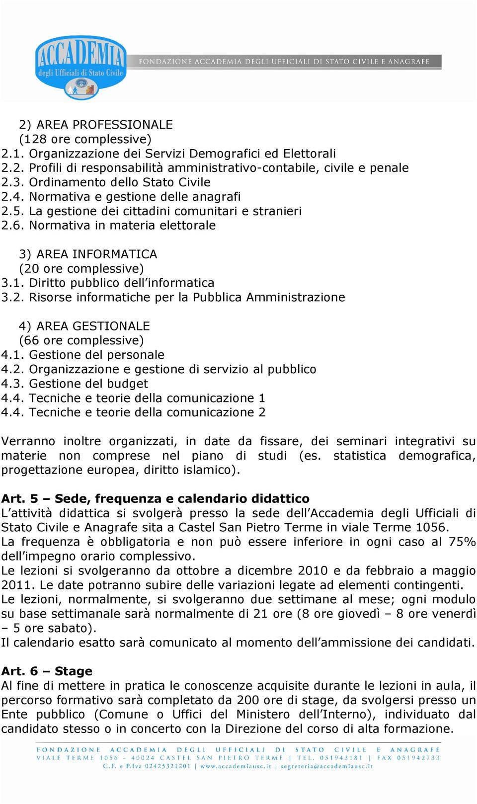 Normativa in materia elettorale 3) AREA INFORMATICA (20 ore complessive) 3.1. Diritto pubblico dell informatica 3.2. Risorse informatiche per la Pubblica Amministrazione 4) AREA GESTIONALE (66 ore complessive) 4.