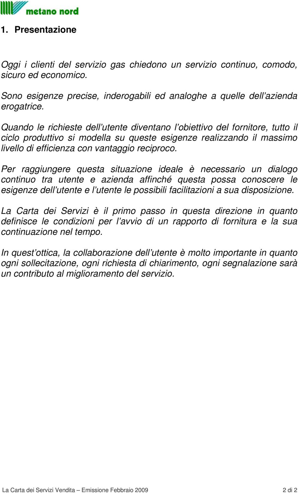 Per raggiungere questa situazione ideale è necessario un dialogo continuo tra utente e azienda affinché questa possa conoscere le esigenze dell utente e l utente le possibili facilitazioni a sua