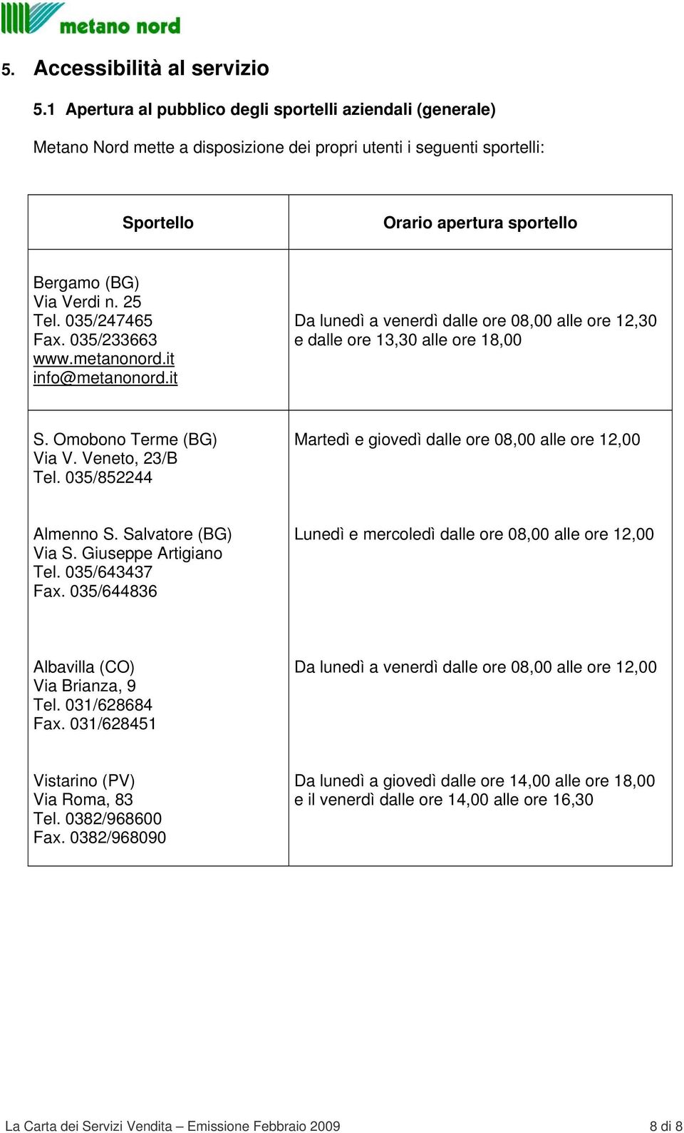 25 Tel. 035/247465 Fax. 035/233663 www.metanonord.it info@metanonord.it Da lunedì a venerdì dalle ore 08,00 alle ore 12,30 e dalle ore 13,30 alle ore 18,00 S. Omobono Terme (BG) Via V.