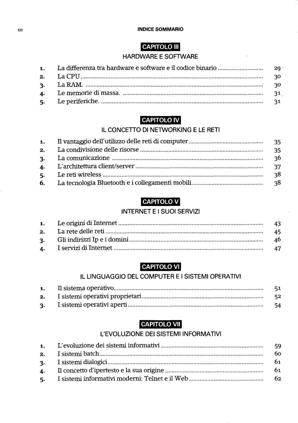 L'architettura client/server 37 5. Le reti wireless 38 6. La tecnologia Bluetooth e i collegamenti mobili 38 CAPITOLO V INTERNET E I SUOI SERVIZI 1. Le origini di Internet 43 2.