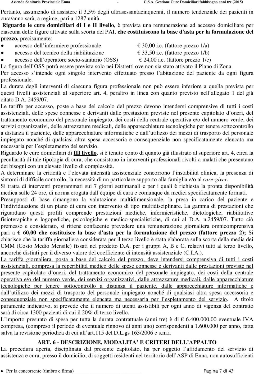 formulazione del prezzo, precisamente: accesso dell infermiere professionale 30,00 i.c. (fattore prezzo 1/a) accesso del tecnico della riabilitazione 33,50 i.c. (fattore prezzo 1/b) accesso dell operatore socio-sanitario (OSS) 24,00 i.