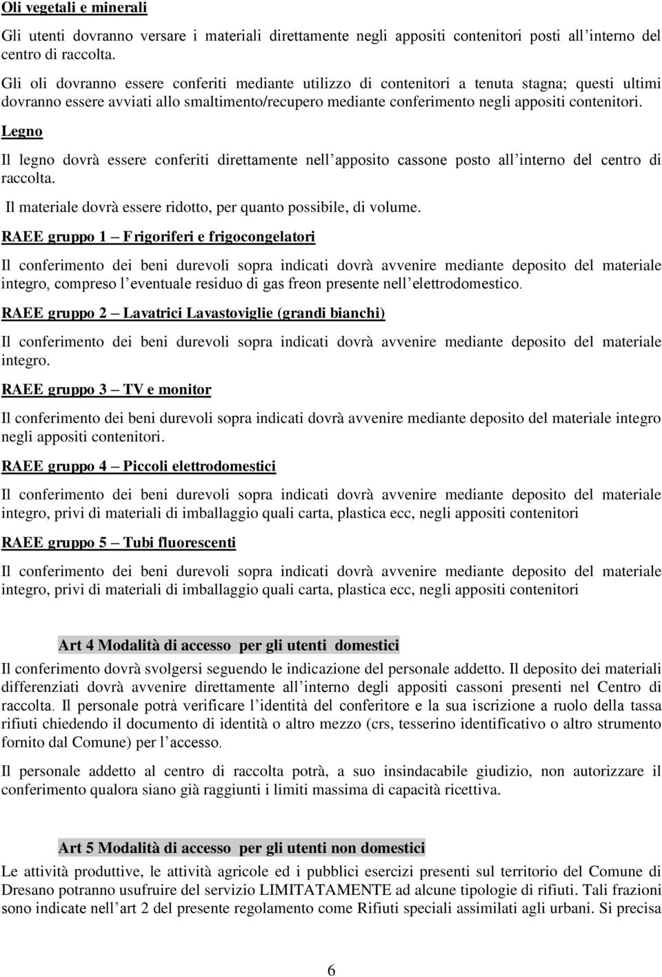 Legno Il legno dovrà essere conferiti direttamente nell apposito cassone posto all interno del centro di raccolta. Il materiale dovrà essere ridotto, per quanto possibile, di volume.