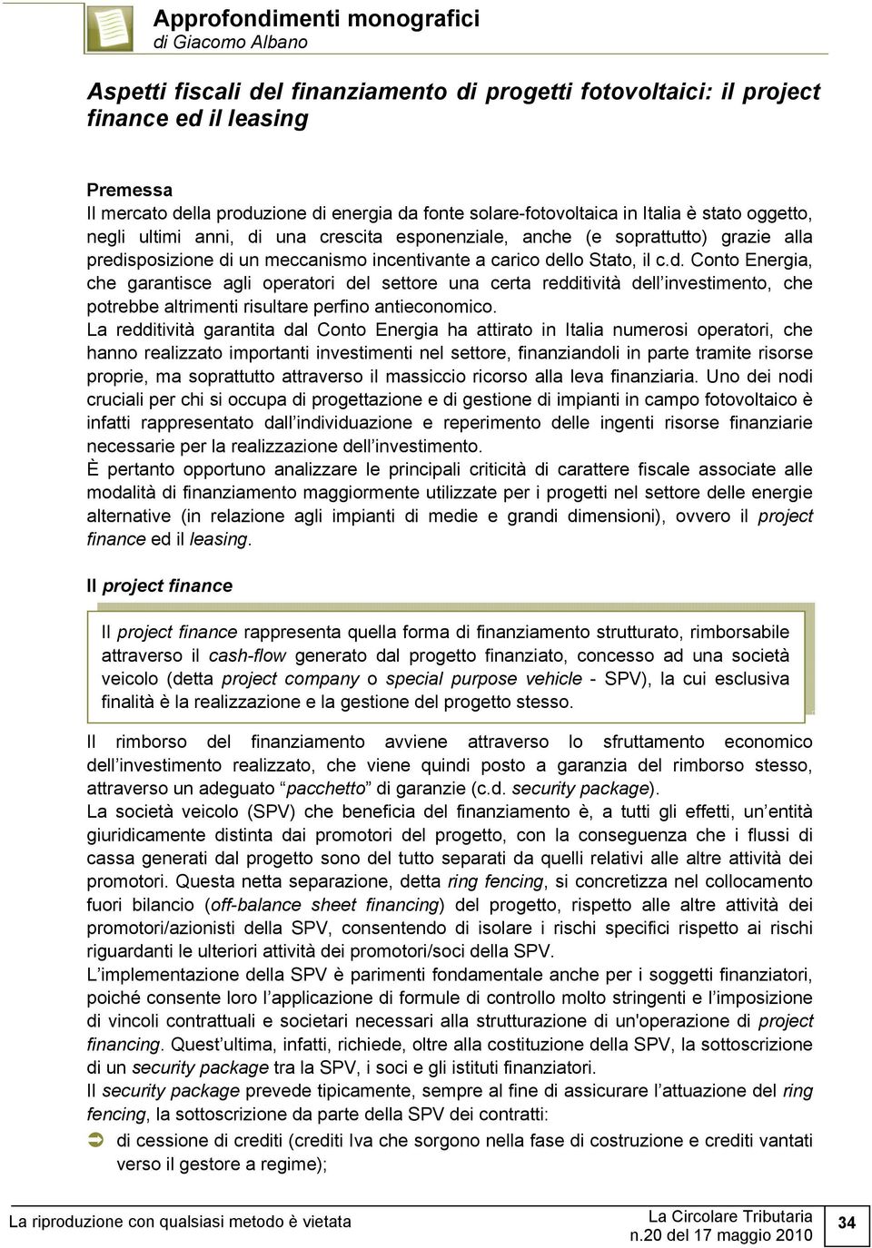 il c.d. Conto Energia, che garantisce agli operatori del settore una certa redditività dell investimento, che potrebbe altrimenti risultare perfino antieconomico.