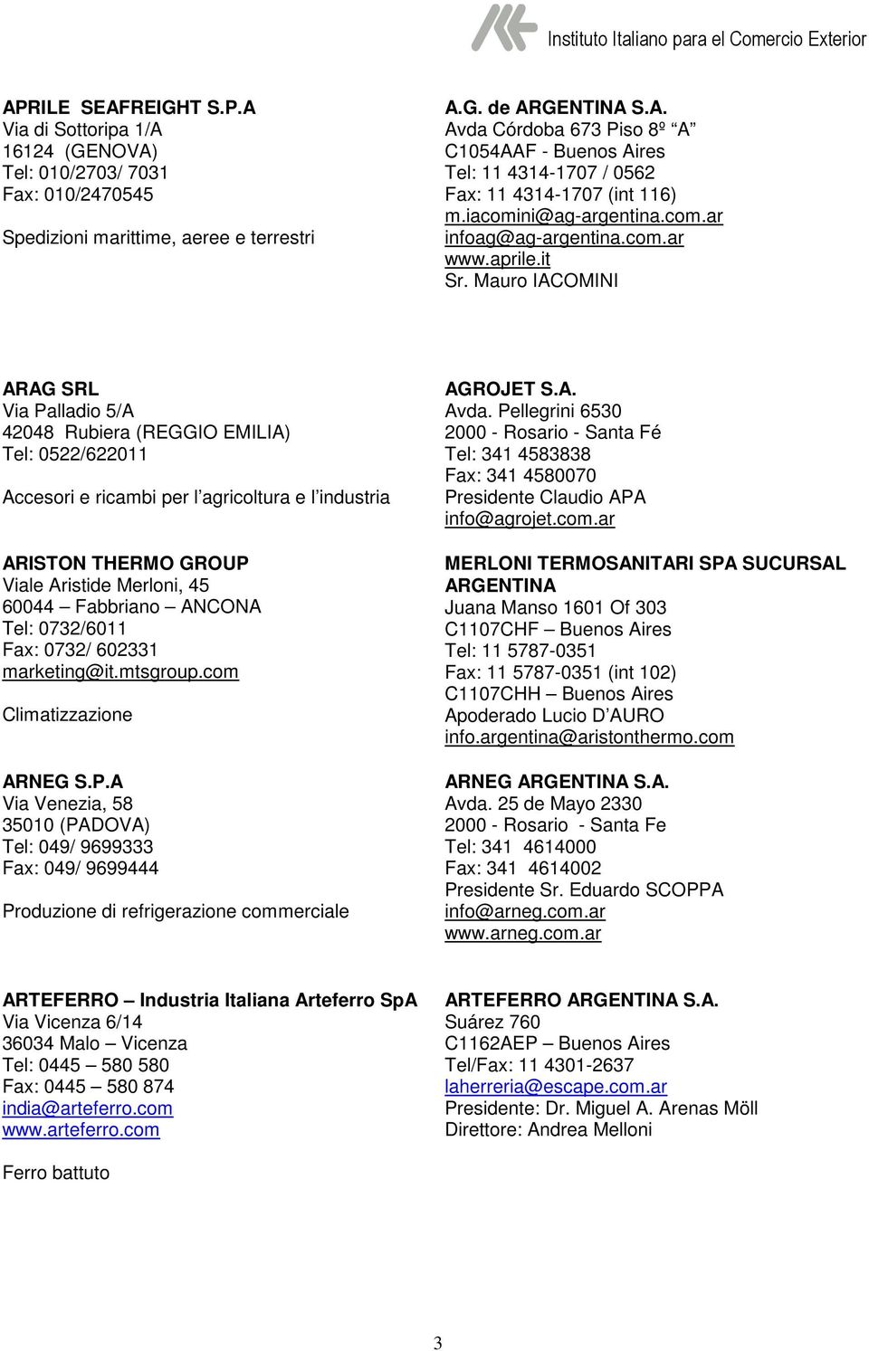 Mauro IACOMINI ARAG SRL Via Palladio 5/A 42048 Rubiera (REGGIO EMILIA) Tel: 0522/622011 Accesori e ricambi per l agricoltura e l industria ARISTON THERMO GROUP Viale Aristide Merloni, 45 60044