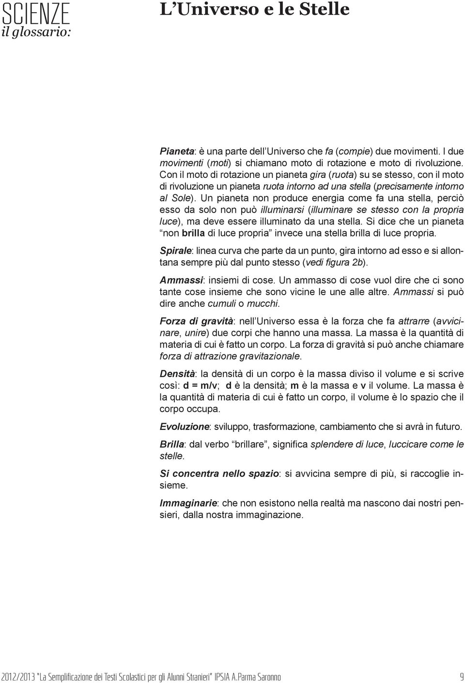 Un pianeta non produce energia come fa una stella, perciò esso da solo non può illuminarsi (illuminare se stesso con la propria luce), ma deve essere illuminato da una stella.