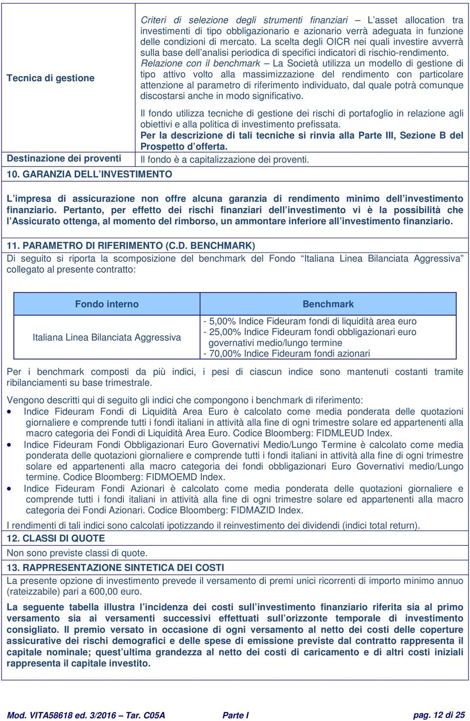 Relazione con il benchmark La Società utilizza un modello di gestione di tipo attivo volto alla massimizzazione del rendimento con particolare attenzione al parametro di riferimento individuato, dal