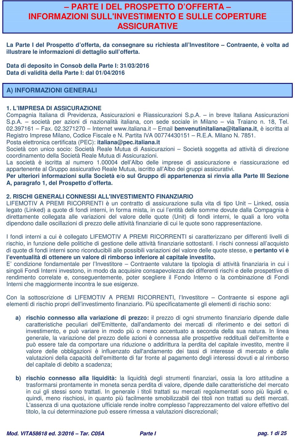 L IMPRESA DI ASSICURAZIONE Compagnia Italiana di Previdenza, Assicurazioni e Riassicurazioni S.p.A. in breve Italiana Assicurazioni S.p.A. società per azioni di nazionalità italiana, con sede sociale in Milano via Traiano n.