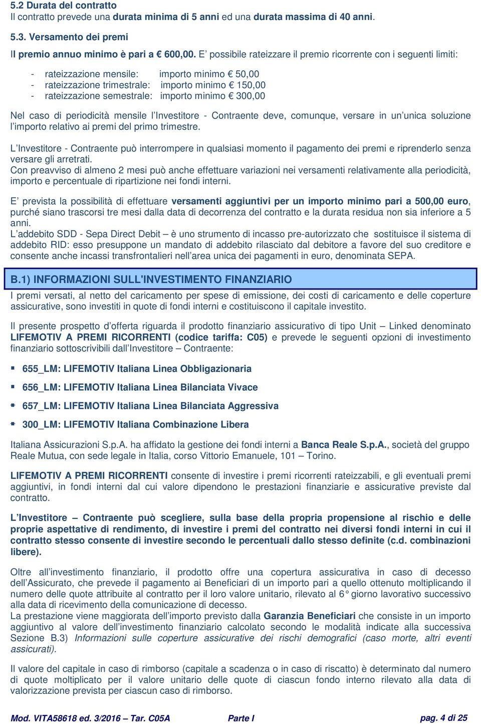 minimo 300,00 Nel caso di periodicità mensile l Investitore - Contraente deve, comunque, versare in un unica soluzione l importo relativo ai premi del primo trimestre.