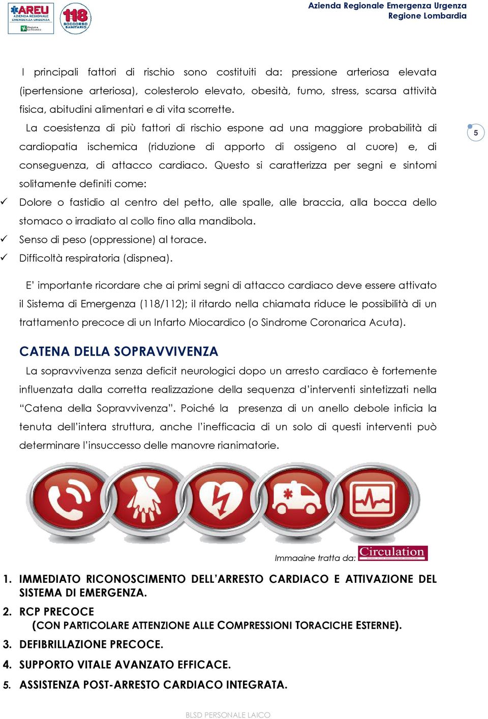 Questo si caratterizza per segni e sintomi solitamente definiti come: Dolore o fastidio al centro del petto, alle spalle, alle braccia, alla bocca dello stomaco o irradiato al collo fino alla