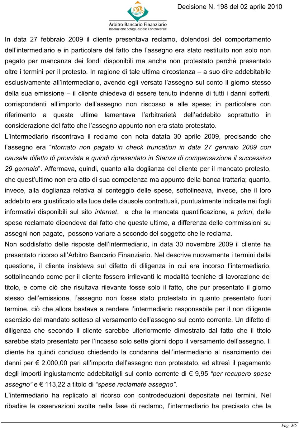 In ragione di tale ultima circostanza a suo dire addebitabile esclusivamente all intermediario, avendo egli versato l assegno sul conto il giorno stesso della sua emissione il cliente chiedeva di