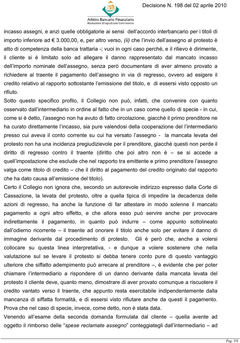 ad allegare il danno rappresentato dal mancato incasso dell importo nominale dell assegno, senza però documentare di aver almeno provato a richiedere al traente il pagamento dell assegno in via di