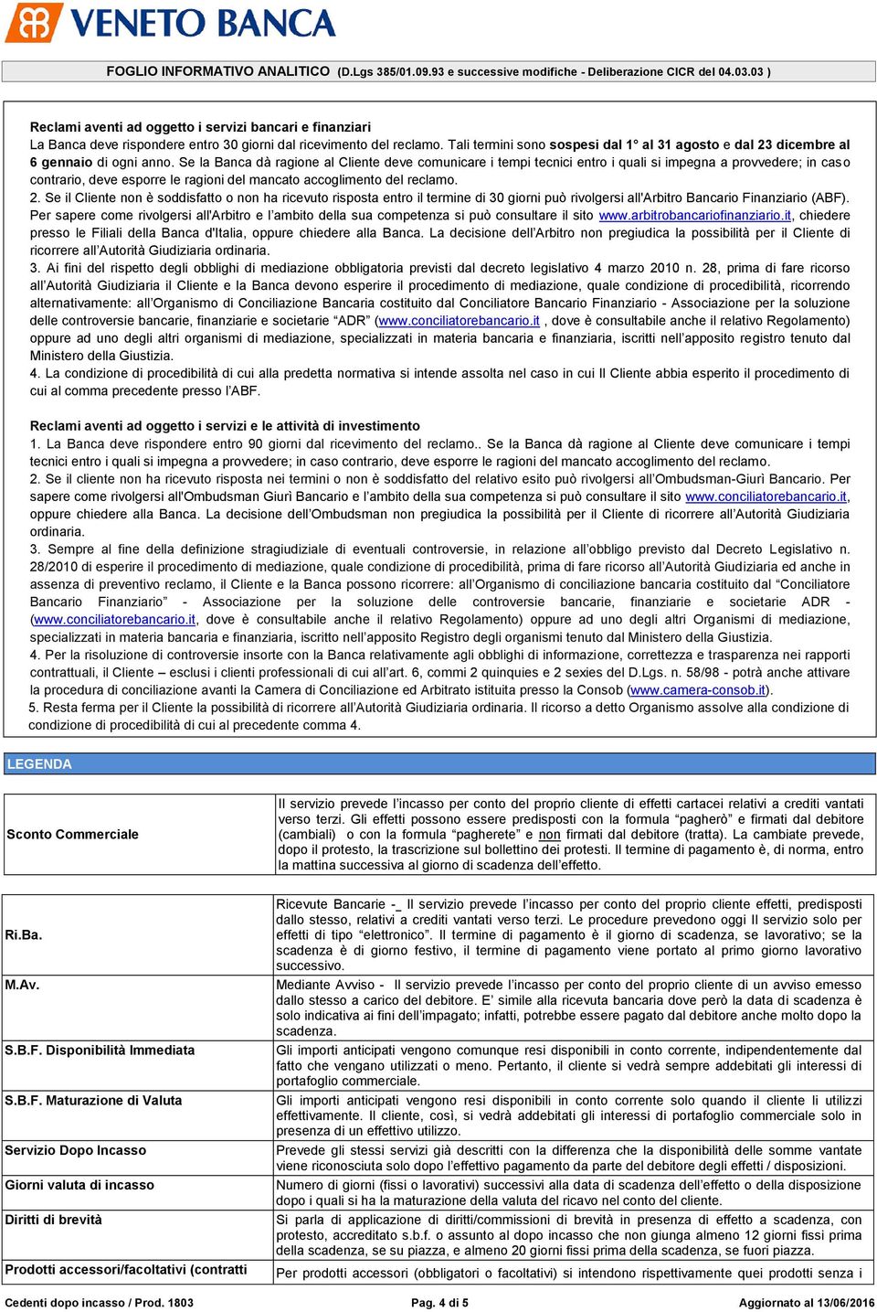 Se la Banca dà ragione al Cliente deve comunicare i tempi tecnici entro i quali si impegna a provvedere; in caso contrario, deve esporre le ragioni del mancato accoglimento del reclamo. 2.