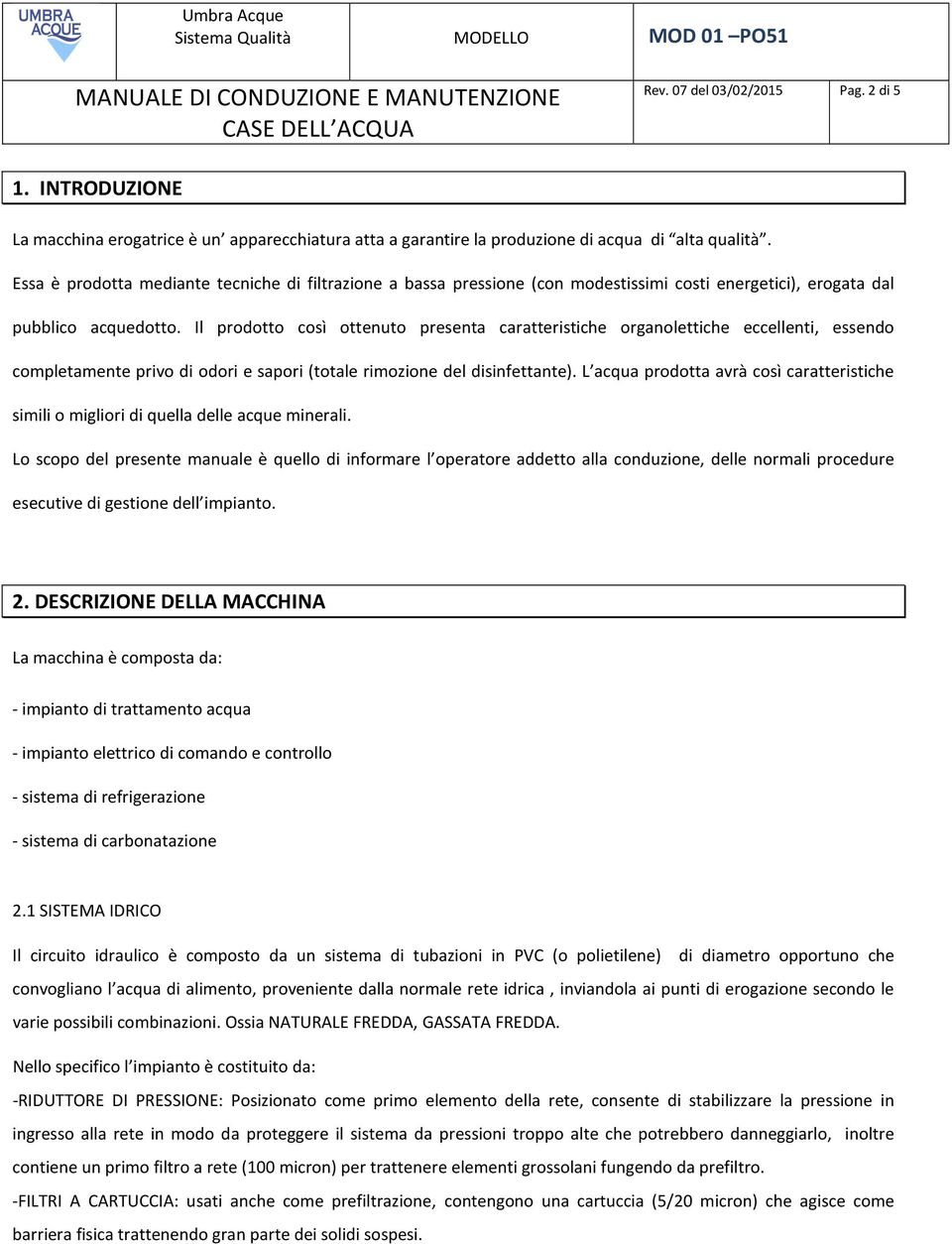 Il prodotto così ottenuto presenta caratteristiche organolettiche eccellenti, essendo completamente privo di odori e sapori (totale rimozione del disinfettante).