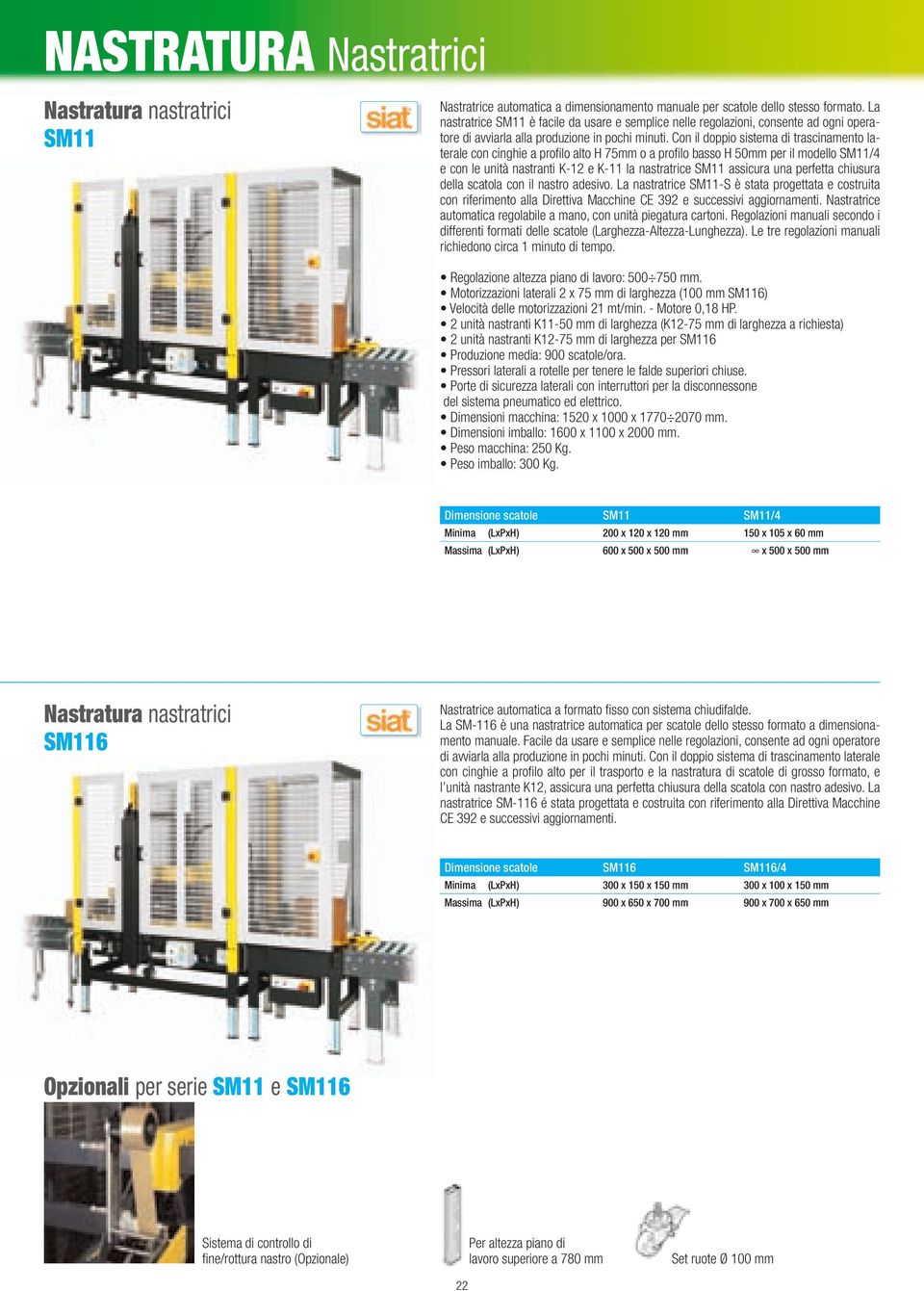 Con il doppio sistema di trascinamento laterale con cinghie a profilo alto H 75mm o a profilo basso H 50mm per il modello SM11/4 e con le unità nastranti K-12 e K-11 la nastratrice SM11 assicura una