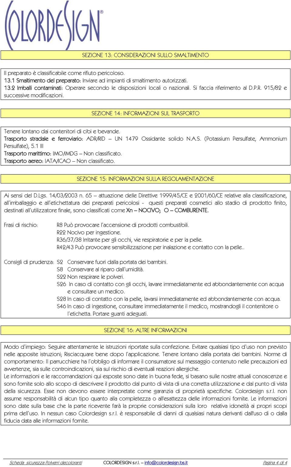 Trasporto stradale e ferroviario: ADR/RID UN 1479 Ossidante solido N.A.S. (Potassium Persulfate, Ammonium Persulfate), 5.1 III Trasporto marittimo: IMO/IMDG Non classificato.