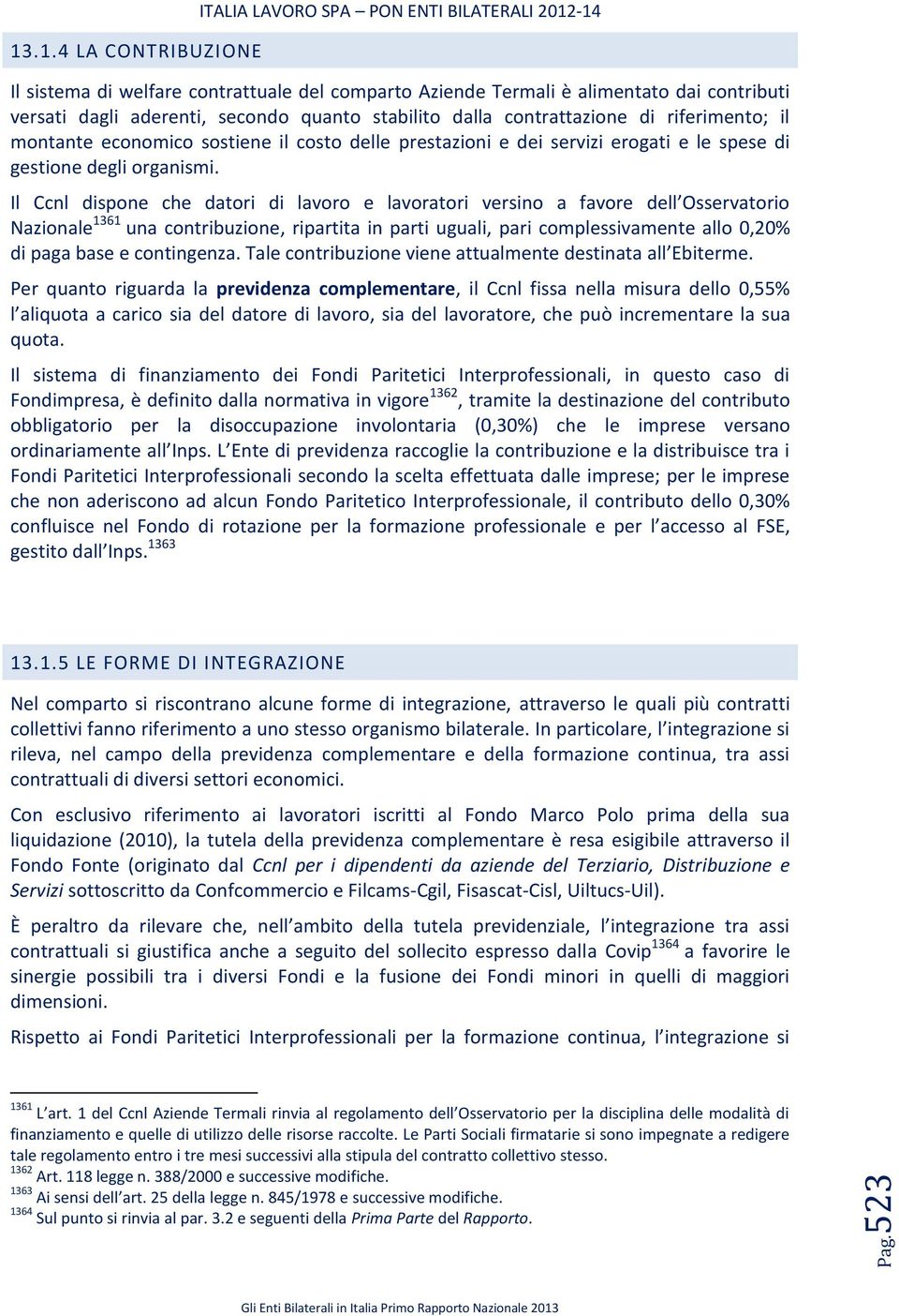 il montante economico sostiene il costo delle prestazioni e dei servizi erogati e le spese di gestione degli organismi.