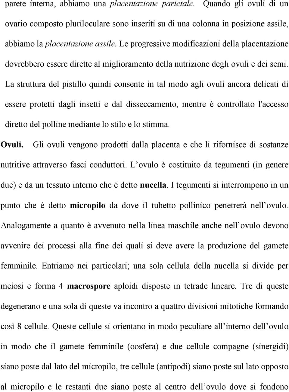 La struttura del pistillo quindi consente in tal modo agli ovuli ancora delicati di essere protetti dagli insetti e dal disseccamento, mentre è controllato l'accesso diretto del polline mediante lo