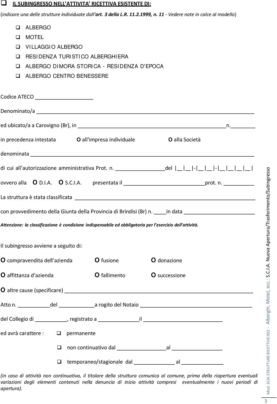 ubicato/a a Carovigno (Br), in n. in precedenza intestata O all'impresa individuale O alla Società denominata di cui all autorizzazione amministrativa Prot. n. del ovvero alla O D.I.A.