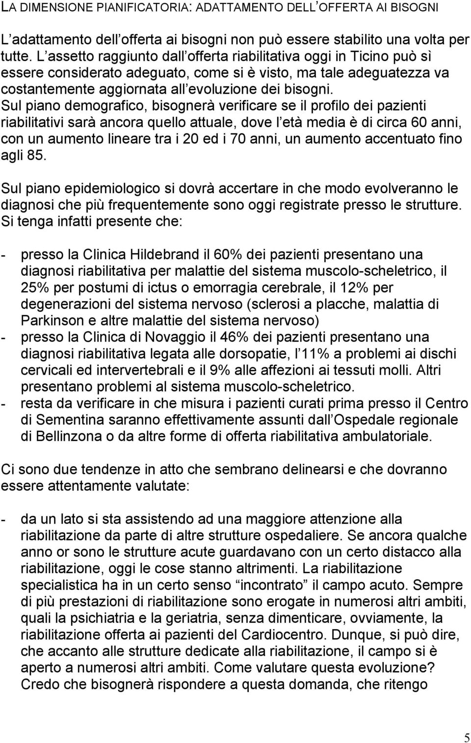 Sul piano demografico, bisognerà verificare se il profilo dei pazienti riabilitativi sarà ancora quello attuale, dove l età media è di circa 60 anni, con un aumento lineare tra i 20 ed i 70 anni, un