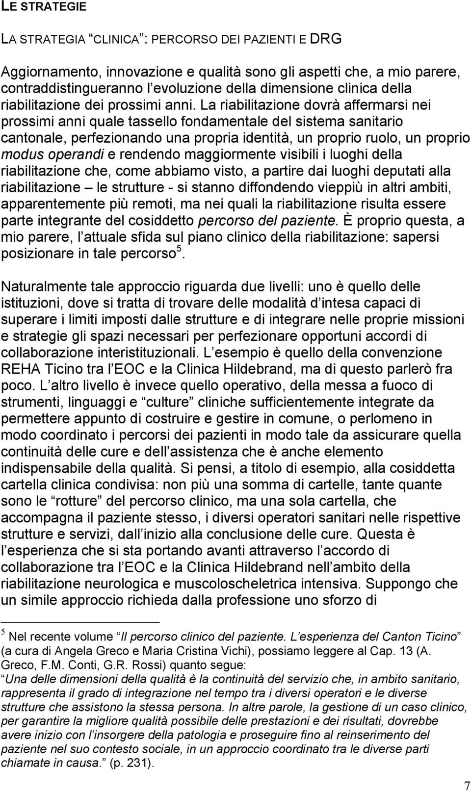 La riabilitazione dovrà affermarsi nei prossimi anni quale tassello fondamentale del sistema sanitario cantonale, perfezionando una propria identità, un proprio ruolo, un proprio modus operandi e