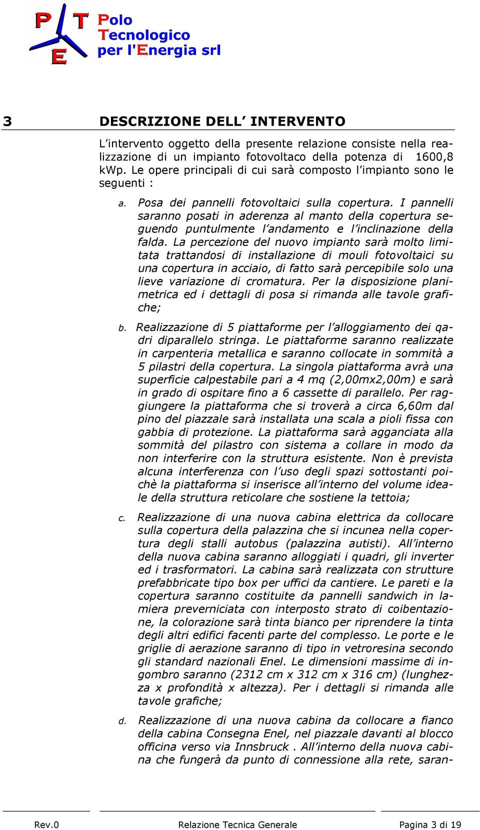 I pannelli saranno posati in aderenza al manto della copertura seguendo puntulmente l andamento e l inclinazione della falda.