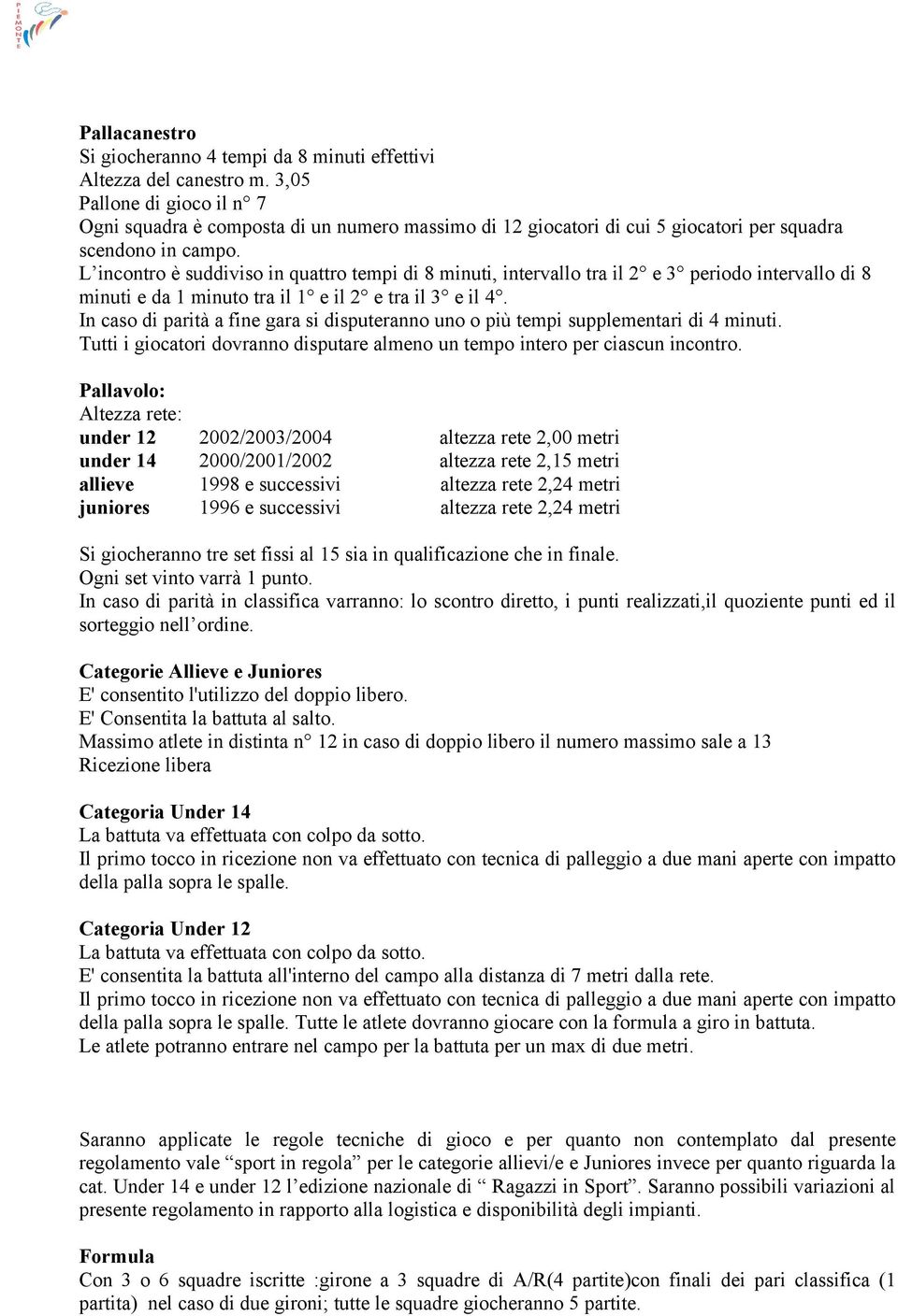 L incontro è suddiviso in quattro tempi di 8 minuti, intervallo tra il 2 e 3 periodo intervallo di 8 minuti e da 1 minuto tra il 1 e il 2 e tra il 3 e il 4.