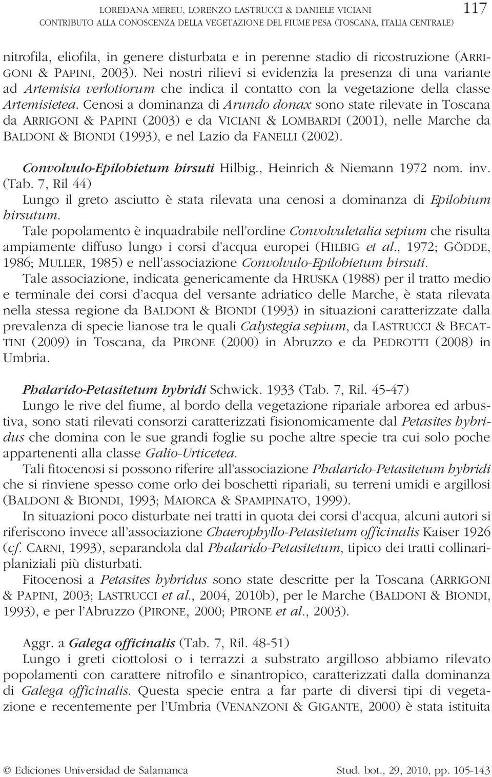 Cenosi a dominanza di Arundo donax sono state rilevate in Toscana da ARRIGONI & PAPINI (2003) e da VICIANI & LOMBARDI (2001), nelle Marche da BALDONI & BIONDI (1993), e nel Lazio da FANELLI (2002).