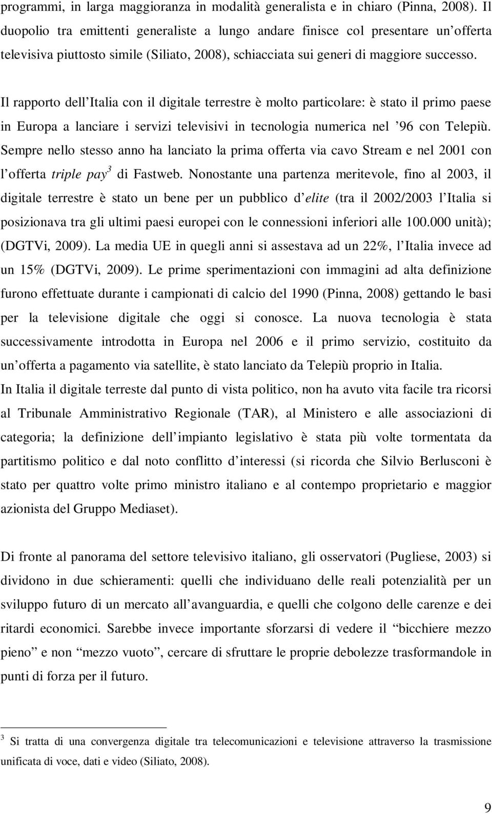 Il rapporto dell Italia con il digitale terrestre è molto particolare: è stato il primo paese in Europa a lanciare i servizi televisivi in tecnologia numerica nel 96 con Telepiù.