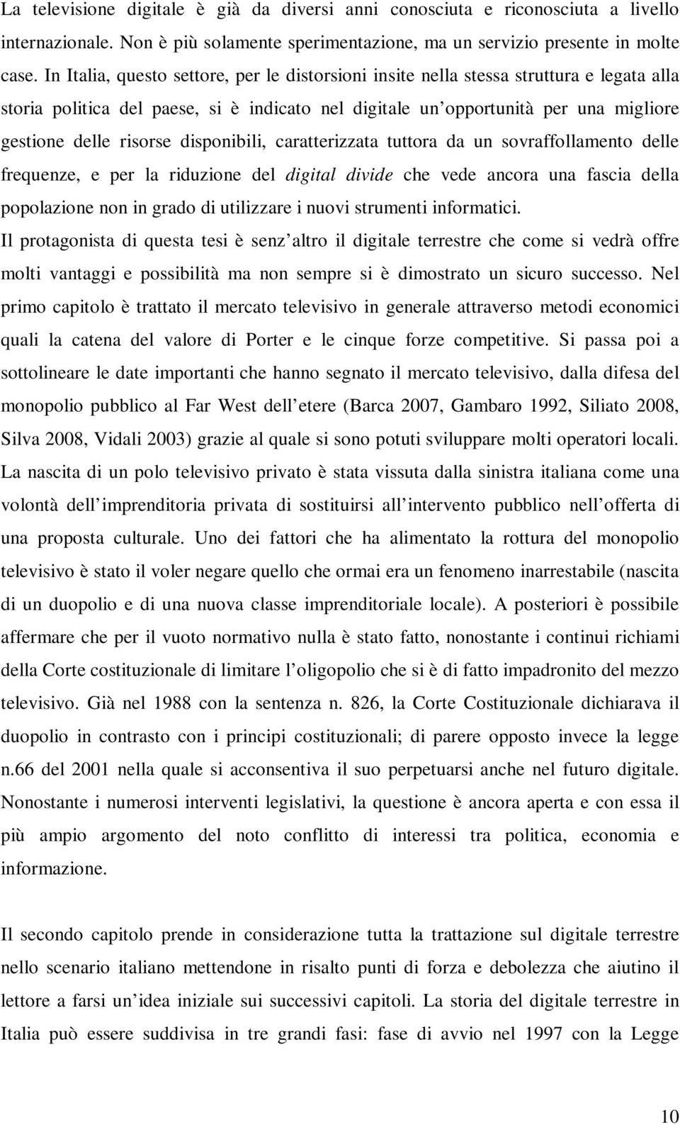 disponibili, caratterizzata tuttora da un sovraffollamento delle frequenze, e per la riduzione del digital divide che vede ancora una fascia della popolazione non in grado di utilizzare i nuovi