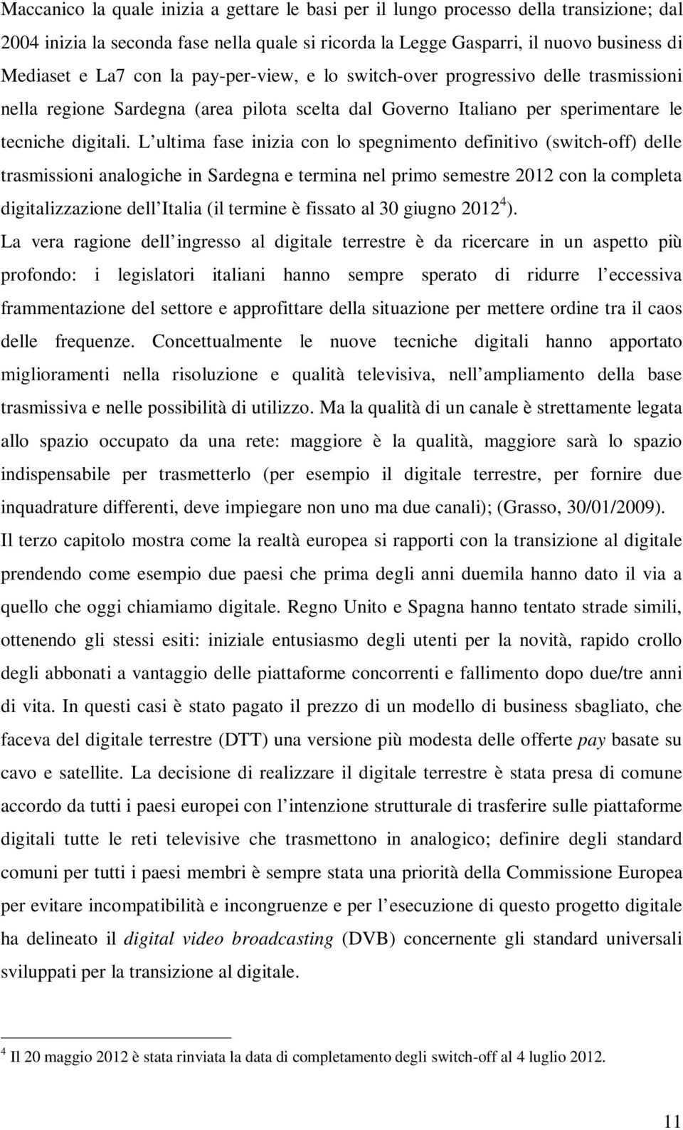 L ultima fase inizia con lo spegnimento definitivo (switch-off) delle trasmissioni analogiche in Sardegna e termina nel primo semestre 2012 con la completa digitalizzazione dell Italia (il termine è