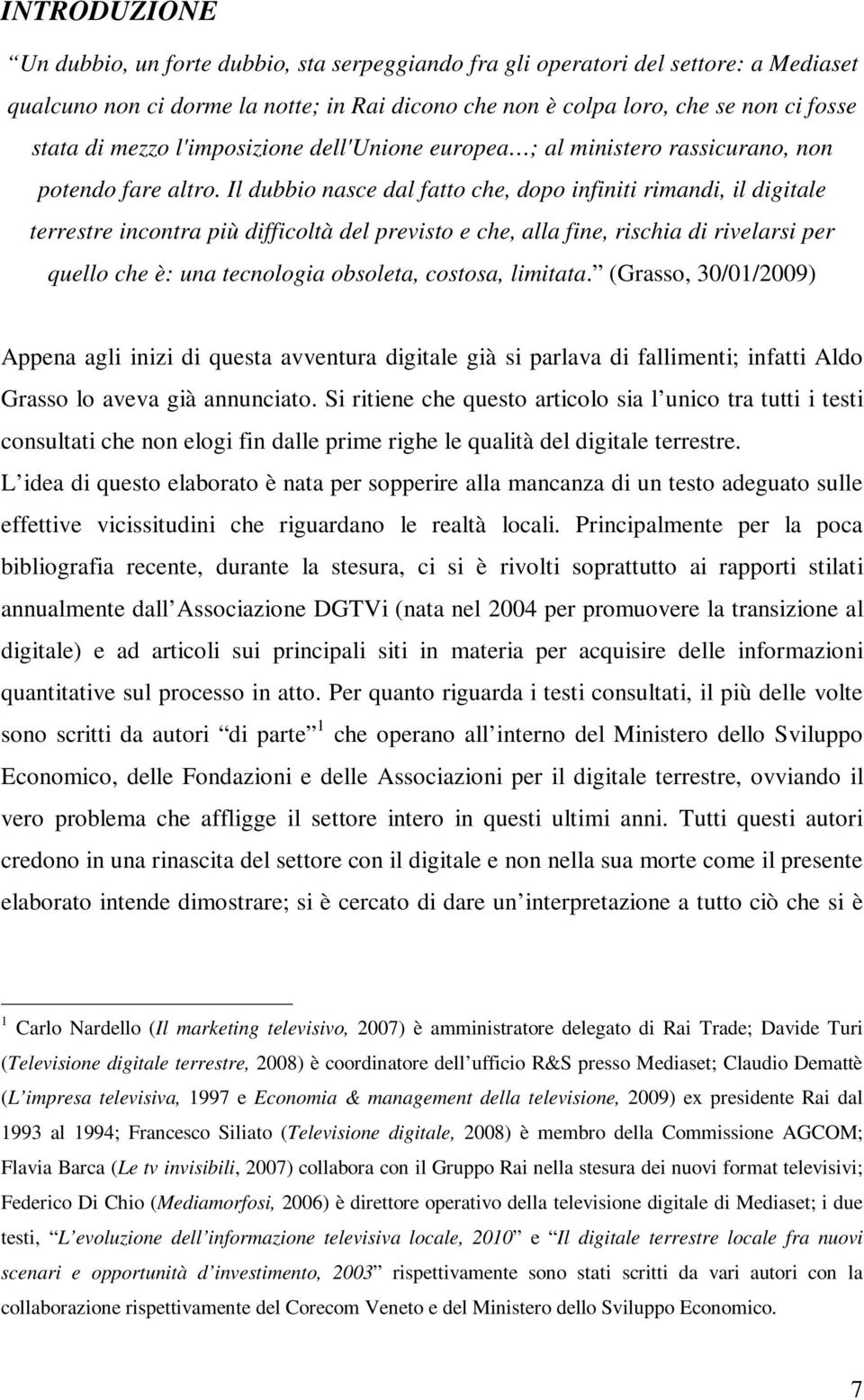 Il dubbio nasce dal fatto che, dopo infiniti rimandi, il digitale terrestre incontra più difficoltà del previsto e che, alla fine, rischia di rivelarsi per quello che è: una tecnologia obsoleta,