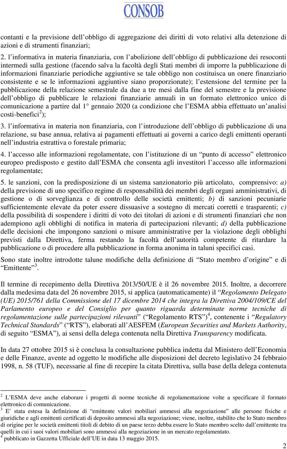 informazioni finanziarie periodiche aggiuntive se tale obbligo non costituisca un onere finanziario consistente e se le informazioni aggiuntive siano proporzionate); l estensione del termine per la