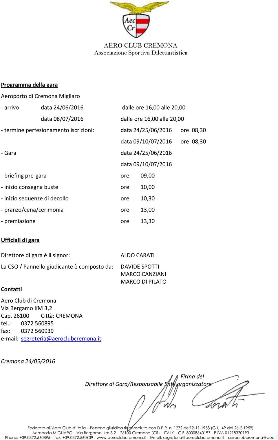 10,30 - pranzo/cena/cerimonia ore 13,00 - premiazione ore 13,30 Ufficiali di gara Direttore di gara è il signor: La CSO / Pannello giudicante è composto da: Contatti Aero Club di Cremona Via Bergamo