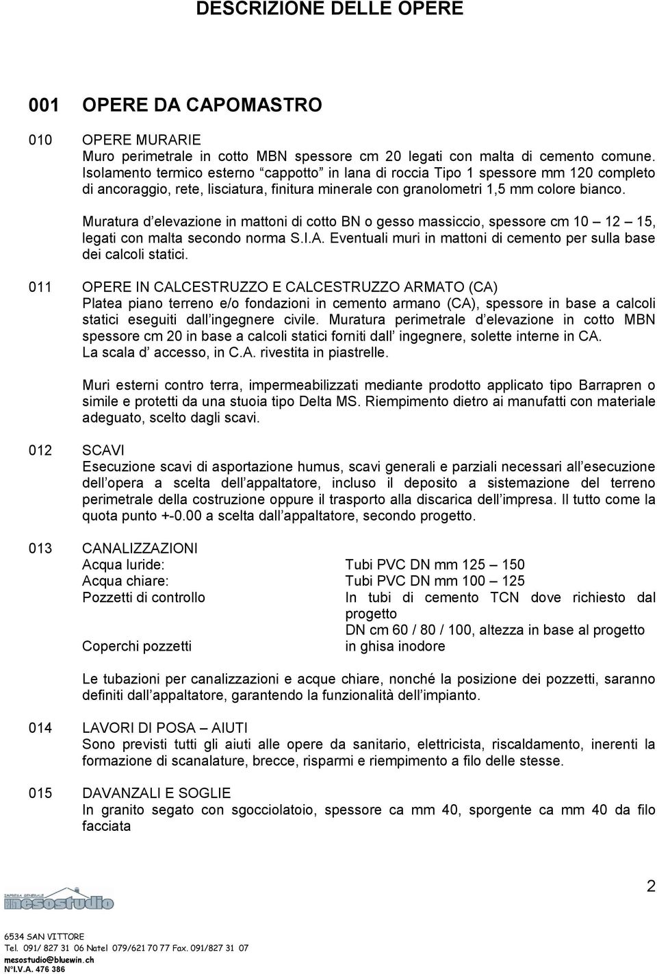 Muratura d elevazione in mattoni di cotto BN o gesso massiccio, spessore cm 10 12 15, legati con malta secondo norma S.I.A. Eventuali muri in mattoni di cemento per sulla base dei calcoli statici.