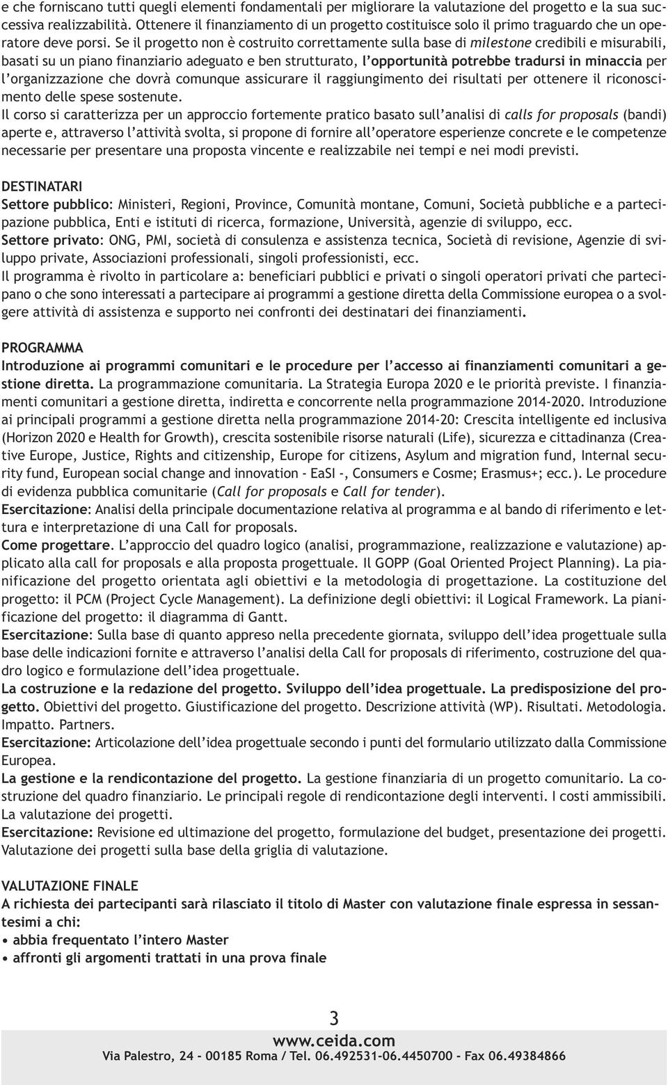 Se il progetto non è costruito correttamente sulla base di milestone credibili e misurabili, basati su un piano finanziario adeguato e ben strutturato, l opportunità potrebbe tradursi in minaccia per