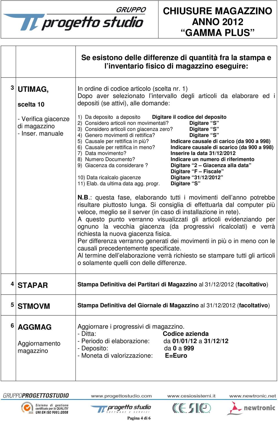 1) Dopo aver selezionato l intervallo degli articoli da elaborare ed i depositi (se attivi), alle domande: 1) Da deposito a deposito Digitare il codice del deposito 2) Considero articoli non