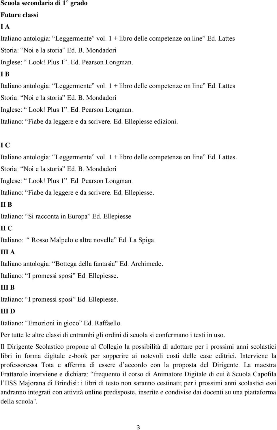 Ellepiesse II C Italiano: Rosso Malpelo e altre novelle Ed. La Spiga. III A Italiano antologia: Bottega della fantasia Ed. Archimede. Italiano: I promessi sposi Ed. Ellepiesse.