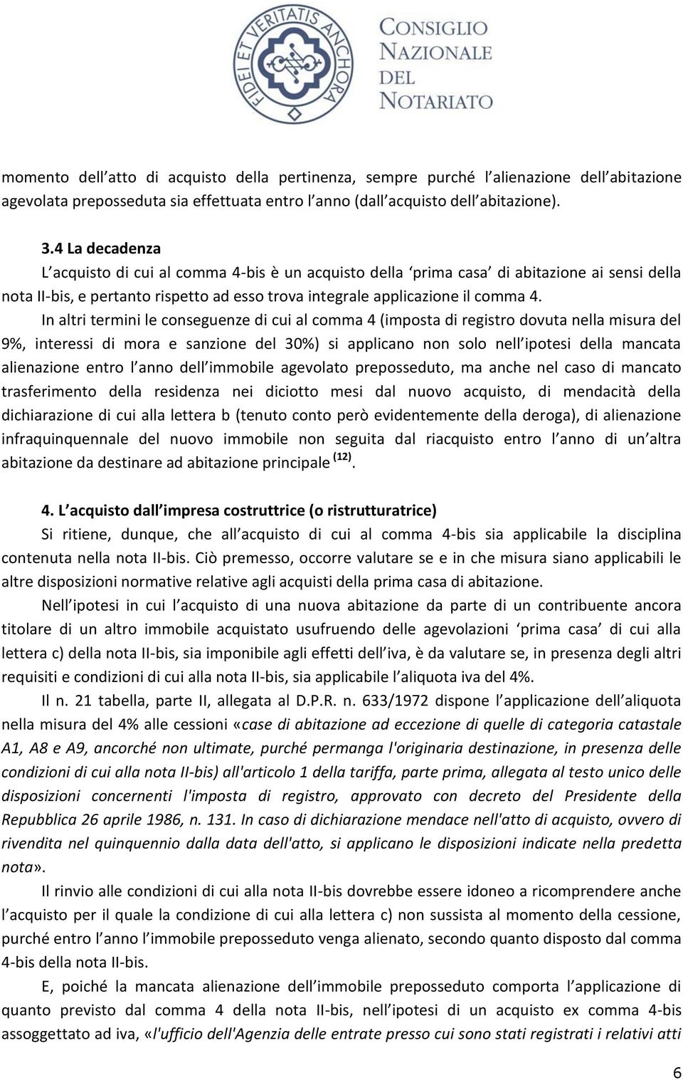 In altri termini le conseguenze di cui al comma 4 (imposta di registro dovuta nella misura del 9%, interessi di mora e sanzione del 30%) si applicano non solo nell ipotesi della mancata alienazione