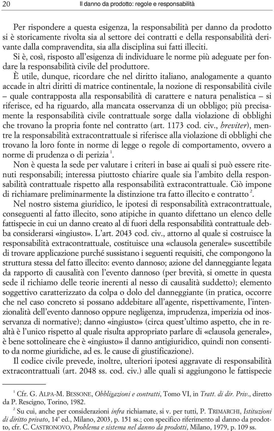 Si è, così, risposto all esigenza di individuare le norme più adeguate per fondare la responsabilità civile del produttore.